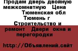 Продам дверь двойную межкомнатную › Цена ­ 12 000 - Тюменская обл., Тюмень г. Строительство и ремонт » Двери, окна и перегородки   